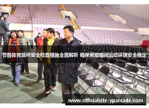 节前体育场所安全检查措施全面解析 确保假期期间运动环境安全稳定