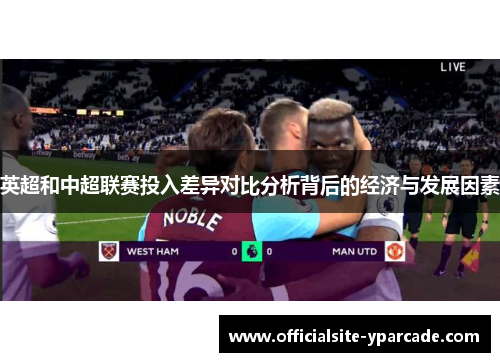 英超和中超联赛投入差异对比分析背后的经济与发展因素 英超和中超联赛投入差异对比分析背后的经济与发展因素