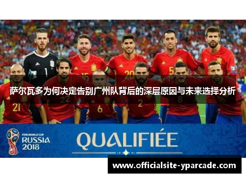 萨尔瓦多为何决定告别广州队背后的深层原因与未来选择分析 萨尔瓦多为何决定告别广州队背后的深层原因与未来选择分析