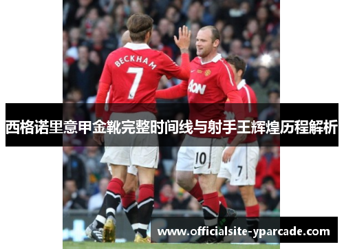 西格诺里意甲金靴完整时间线与射手王辉煌历程解析 西格诺里意甲金靴完整时间线与射手王辉煌历程解析