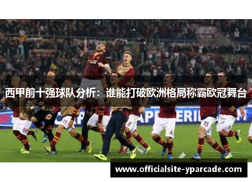 西甲前十强球队分析:谁能打破欧洲格局称霸欧冠舞台 西甲前十强球队分析:谁能打破欧洲格局称霸欧冠舞台