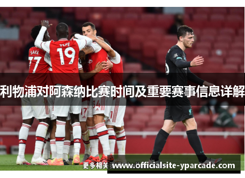 利物浦对阿森纳比赛时间及重要赛事信息详解 利物浦对阿森纳比赛时间及重要赛事信息详解