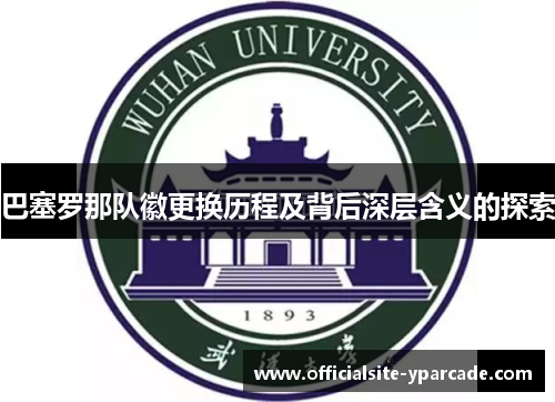 巴塞罗那队徽更换历程及背后深层含义的探索 巴塞罗那队徽更换历程及背后深层含义的探索