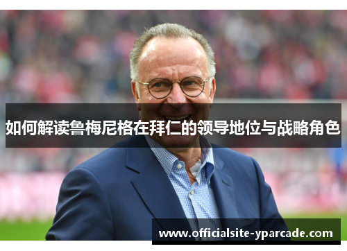 如何解读鲁梅尼格在拜仁的领导地位与战略角色