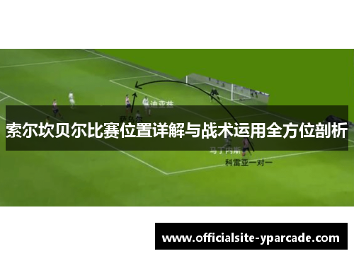 索尔坎贝尔比赛位置详解与战术运用全方位剖析