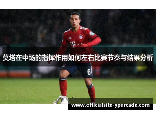 莫塔在中场的指挥作用如何左右比赛节奏与结果分析 莫塔在中场的指挥作用如何左右比赛节奏与结果分析