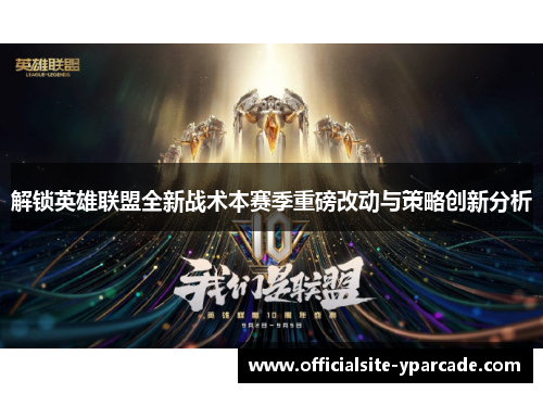 解锁英雄联盟全新战术本赛季重磅改动与策略创新分析 解锁英雄联盟全新战术本赛季重磅改动与策略创新分析