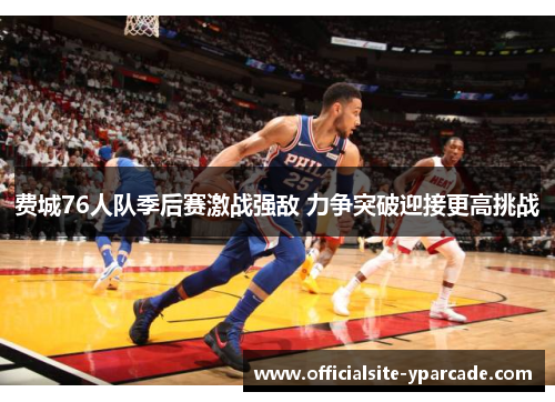 费城76人队季后赛激战强敌 力争突破迎接更高挑战 费城76人队季后赛激战强敌 力争突破迎接更高挑战