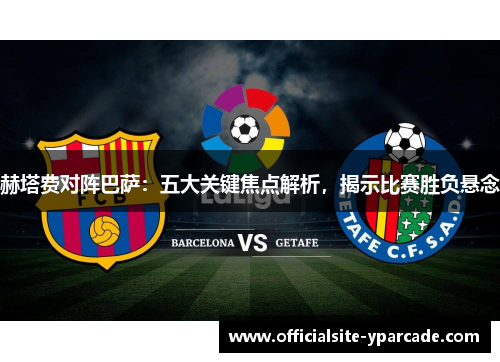 赫塔费对阵巴萨:五大关键焦点解析,揭示比赛胜负悬念 赫塔费对阵巴萨:五大关键焦点解析,揭示比赛胜负悬念