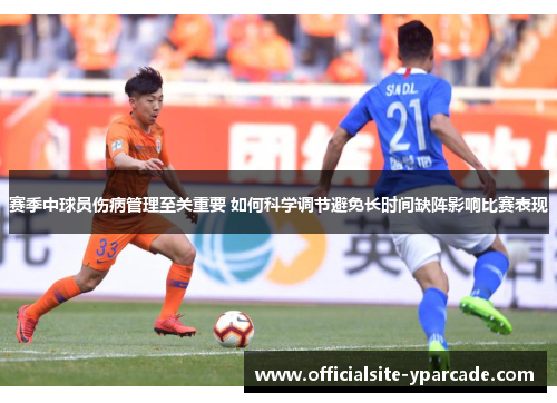 赛季中球员伤病管理至关重要 如何科学调节避免长时间缺阵影响比赛表现 赛季中球员伤病管理至关重要 如何科学调节避免长时间缺阵影响比赛表现