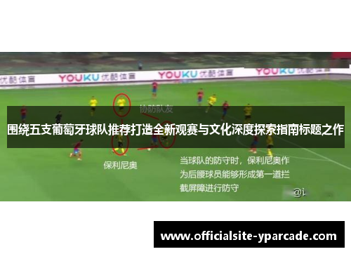 围绕五支葡萄牙球队推荐打造全新观赛与文化深度探索指南标题之作