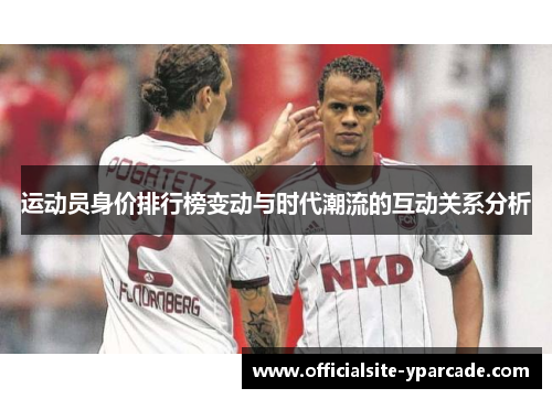运动员身价排行榜变动与时代潮流的互动关系分析 运动员身价排行榜变动与时代潮流的互动关系分析