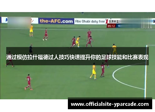 通过模仿拉什福德过人技巧快速提升你的足球技能和比赛表现 通过模仿拉什福德过人技巧快速提升你的足球技能和比赛表现