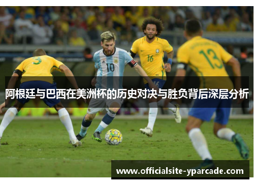 阿根廷与巴西在美洲杯的历史对决与胜负背后深层分析