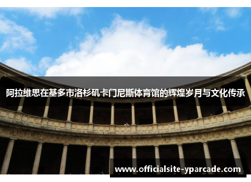 阿拉维思在基多市洛杉矶卡门尼斯体育馆的辉煌岁月与文化传承