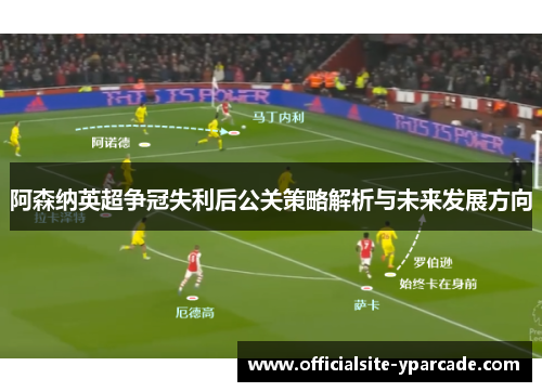 阿森纳英超争冠失利后公关策略解析与未来发展方向