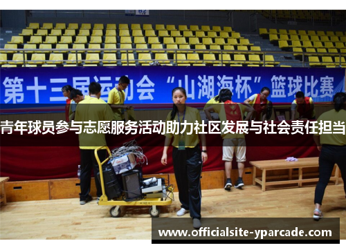 青年球员参与志愿服务活动助力社区发展与社会责任担当 青年球员参与志愿服务活动助力社区发展与社会责任担当