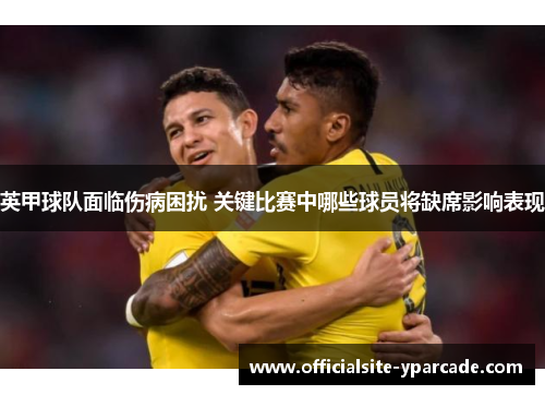 英甲球队面临伤病困扰 关键比赛中哪些球员将缺席影响表现