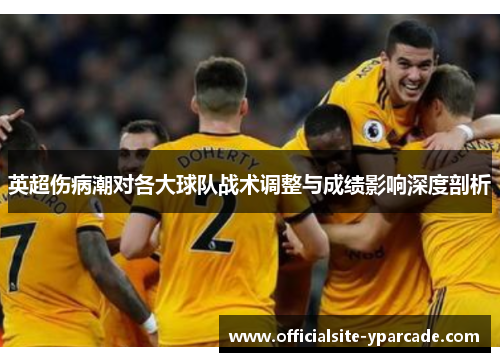 英超伤病潮对各大球队战术调整与成绩影响深度剖析