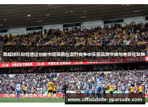 英超球队如何通过创新市场策略在激烈竞争中实现品牌突破与差异化发展