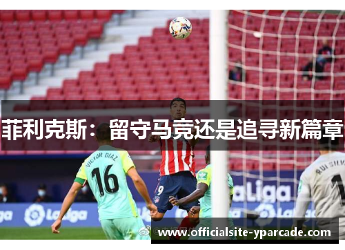 菲利克斯：留守马竞还是追寻新篇章