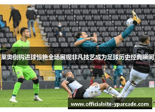 莱奥倒钩进球惊艳全场展现非凡技艺成为足球历史经典瞬间