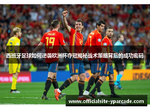 西班牙足球如何逆袭欧洲杯夺冠揭秘战术策略背后的成功密码