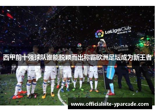西甲前十强球队谁能脱颖而出称霸欧洲足坛成为新王者