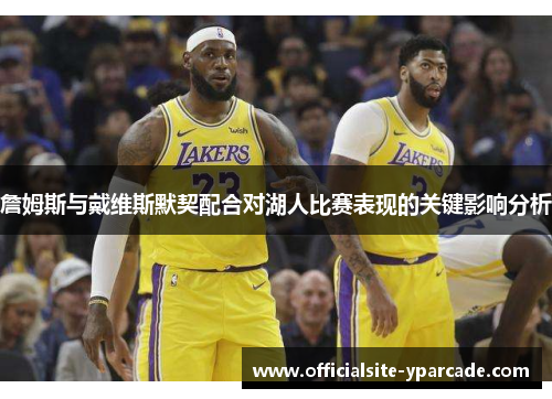 詹姆斯与戴维斯默契配合对湖人比赛表现的关键影响分析 詹姆斯与戴维斯默契配合对湖人比赛表现的关键影响分析