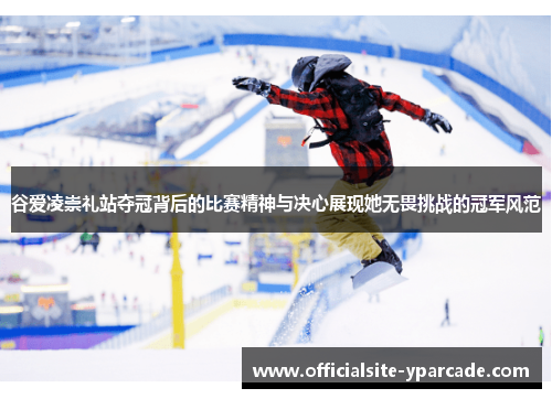 谷爱凌崇礼站夺冠背后的比赛精神与决心展现她无畏挑战的冠军风范 谷爱凌崇礼站夺冠背后的比赛精神与决心展现她无畏挑战的冠军风范