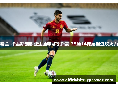 费兰-托雷斯创职业生涯单赛季新高 33场14球展现进攻火力 费兰-托雷斯创职业生涯单赛季新高 33场14球展现进攻火力