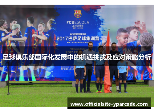 足球俱乐部国际化发展中的机遇挑战及应对策略分析 足球俱乐部国际化发展中的机遇挑战及应对策略分析
