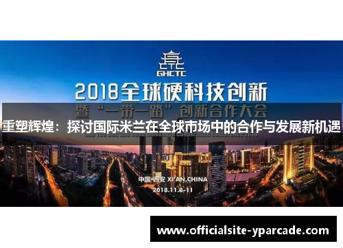 重塑辉煌:探讨国际米兰在全球市场中的合作与发展新机遇 重塑辉煌:探讨国际米兰在全球市场中的合作与发展新机遇