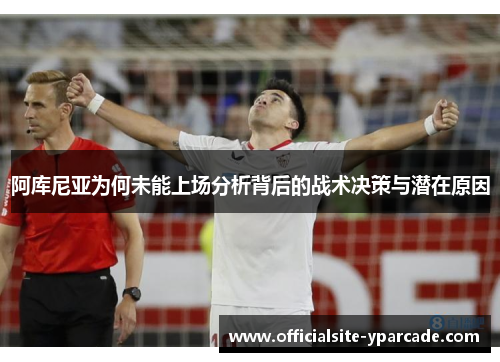阿库尼亚为何未能上场分析背后的战术决策与潜在原因 阿库尼亚为何未能上场分析背后的战术决策与潜在原因