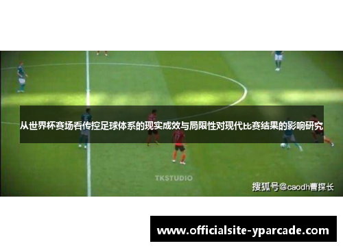 从世界杯赛场看传控足球体系的现实成效与局限性对现代比赛结果的影响研究 从世界杯赛场看传控足球体系的现实成效与局限性对现代比赛结果的影响研究