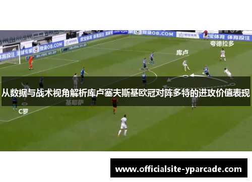 从数据与战术视角解析库卢塞夫斯基欧冠对阵多特的进攻价值表现