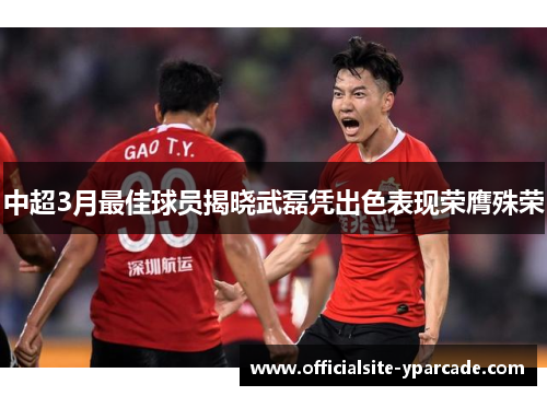 中超3月最佳球员揭晓武磊凭出色表现荣膺殊荣 中超3月最佳球员揭晓武磊凭出色表现荣膺殊荣