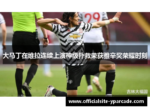 大马丁在维拉连续上演神级扑救荣获雅辛奖荣耀时刻