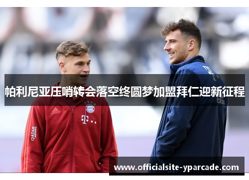 帕利尼亚压哨转会落空终圆梦加盟拜仁迎新征程 帕利尼亚压哨转会落空终圆梦加盟拜仁迎新征程