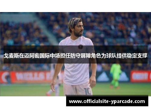 戈麦斯在迈阿密国际中场担任防守屏障角色为球队提供稳定支撑