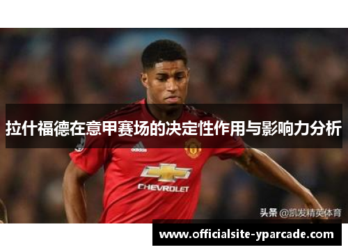 拉什福德在意甲赛场的决定性作用与影响力分析