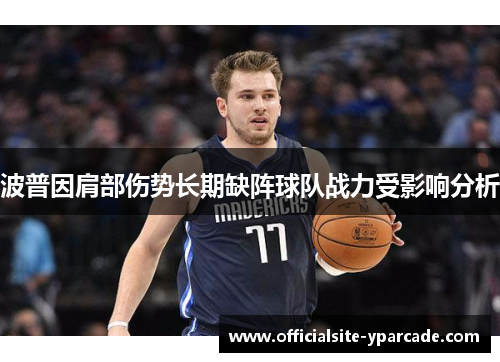 波普因肩部伤势长期缺阵球队战力受影响分析