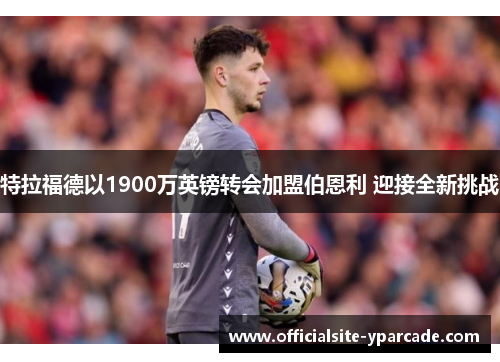 特拉福德以1900万英镑转会加盟伯恩利 迎接全新挑战