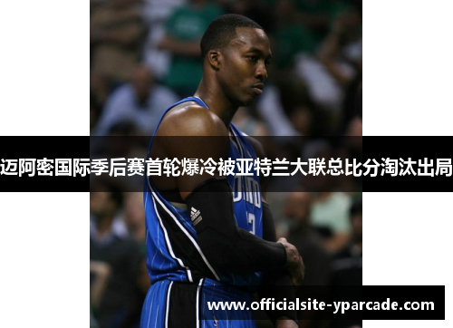 迈阿密国际季后赛首轮爆冷被亚特兰大联总比分淘汰出局