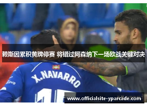 赖斯因累积黄牌停赛 将错过阿森纳下一场欧战关键对决 赖斯因累积黄牌停赛 将错过阿森纳下一场欧战关键对决