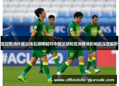 亚冠取消外援出场名额限制对中国足球和亚洲赛场影响的深度解析 亚冠取消外援出场名额限制对中国足球和亚洲赛场影响的深度解析