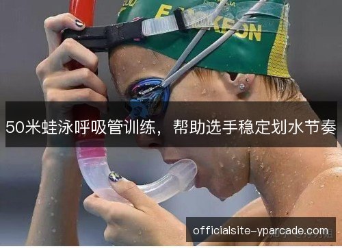 50米蛙泳呼吸管训练，帮助选手稳定划水节奏